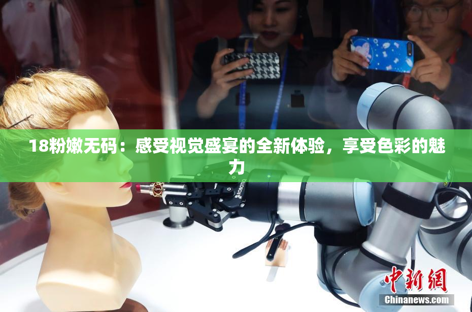 18粉嫩无码：感受视觉盛宴的全新体验，享受色彩的魅力