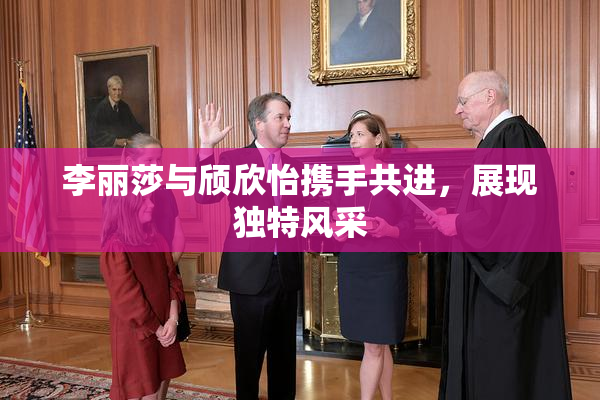 李丽莎与颀欣怡携手共进，展现独特风采