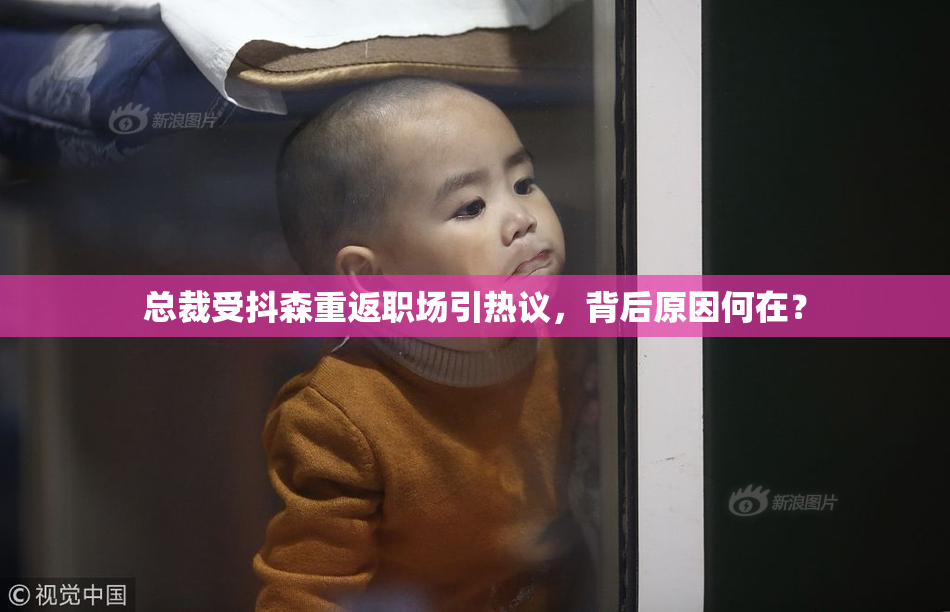 总裁受抖森重返职场引热议，背后原因何在？