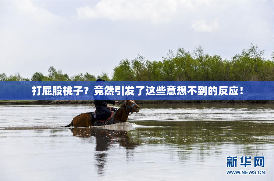 打屁股桃子？竟然引发了这些意想不到的反应！