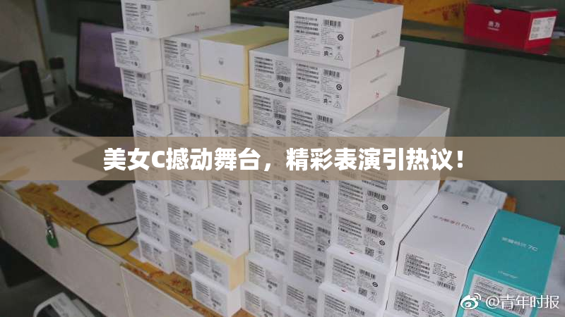 美女C撼动舞台，精彩表演引热议！