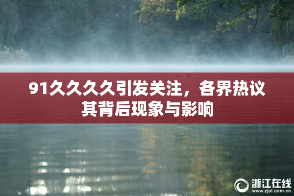 91久久久久引发关注，各界热议其背后现象与影响