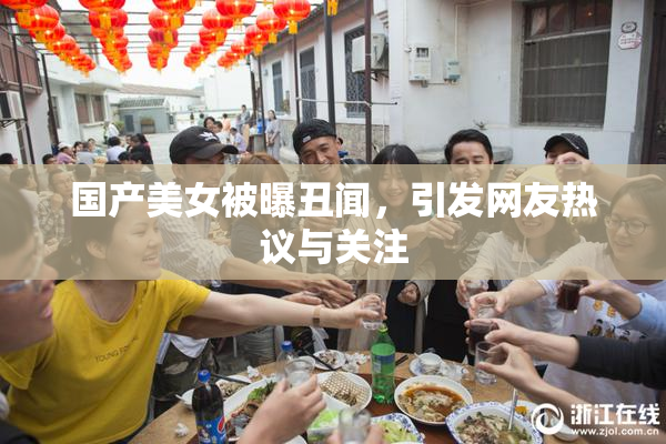 国产美女被曝丑闻，引发网友热议与关注
