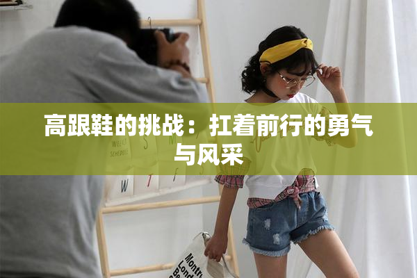 高跟鞋的挑战：扛着前行的勇气与风采