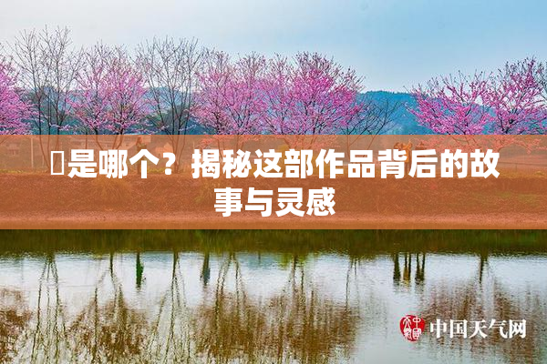 凪是哪个？揭秘这部作品背后的故事与灵感