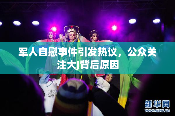 军人自慰事件引发热议，公众关注大J背后原因