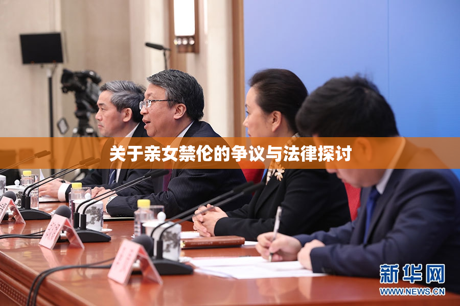 关于亲女禁伦的争议与法律探讨