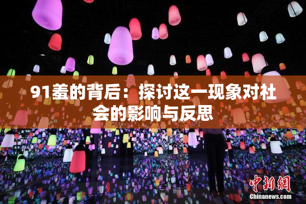 91羞的背后：探讨这一现象对社会的影响与反思