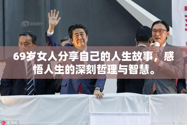 69岁女人分享自己的人生故事，感悟人生的深刻哲理与智慧。