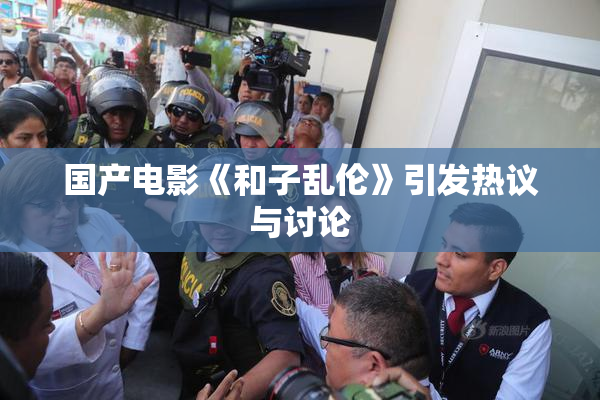 国产电影《和子乱伦》引发热议与讨论