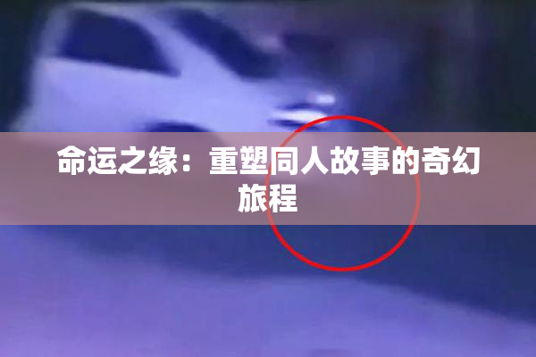 命运之缘：重塑同人故事的奇幻旅程