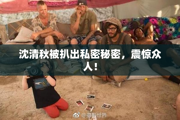 沈清秋被扒出私密秘密，震惊众人！