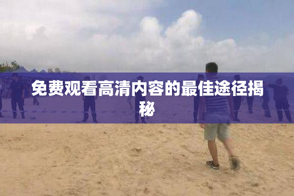 免费观看高清内容的最佳途径揭秘