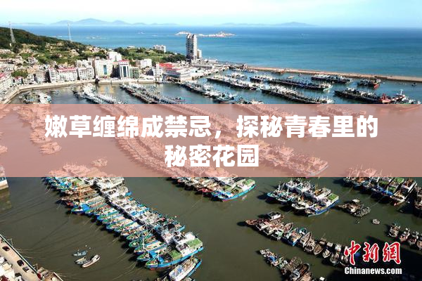 嫩草缠绵成禁忌，探秘青春里的秘密花园