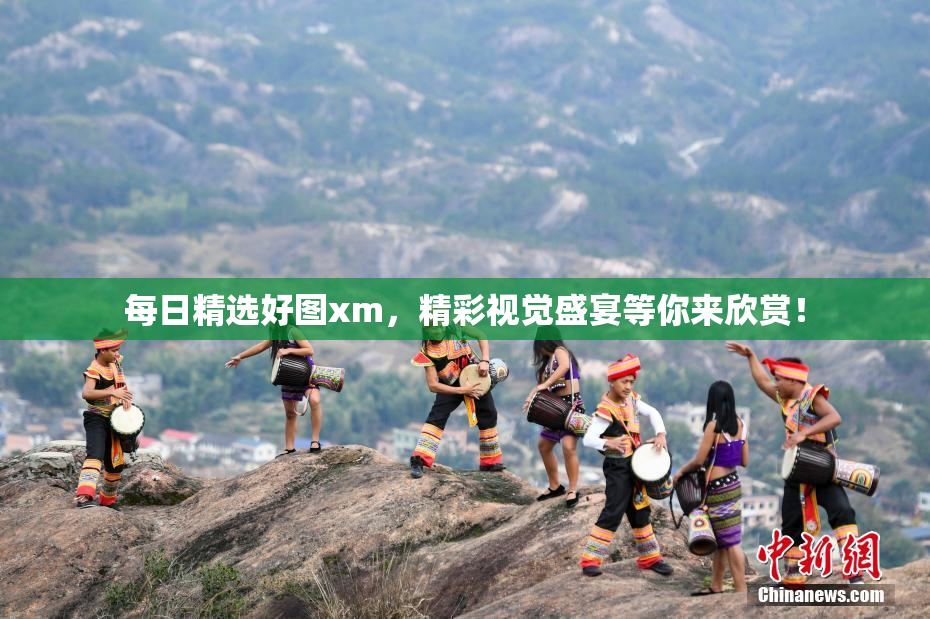 每日精选好图xm，精彩视觉盛宴等你来欣赏！