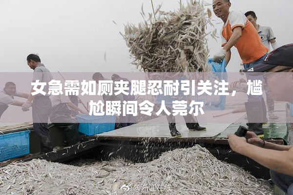 女急需如厕夹腿忍耐引关注，尴尬瞬间令人莞尔