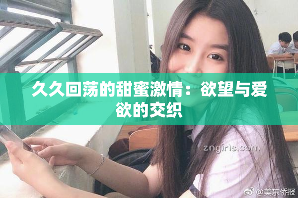 久久回荡的甜蜜激情：欲望与爱欲的交织