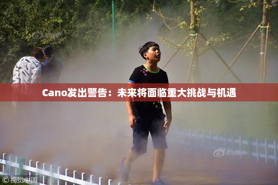 Cano发出警告：未来将面临重大挑战与机遇
