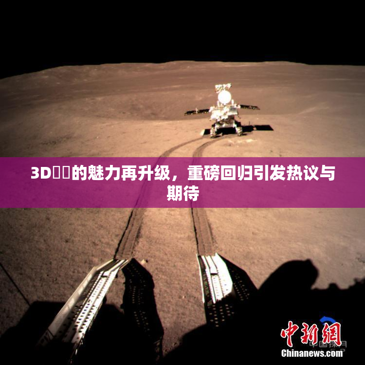 3D姉弚的魅力再升级，重磅回归引发热议与期待