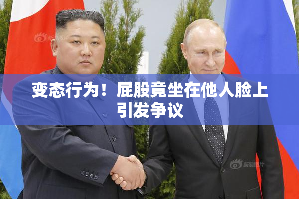 变态行为！屁股竟坐在他人脸上引发争议