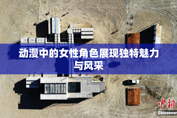 动漫中的女性角色展现独特魅力与风采