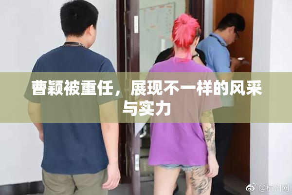 曹颖被重任，展现不一样的风采与实力