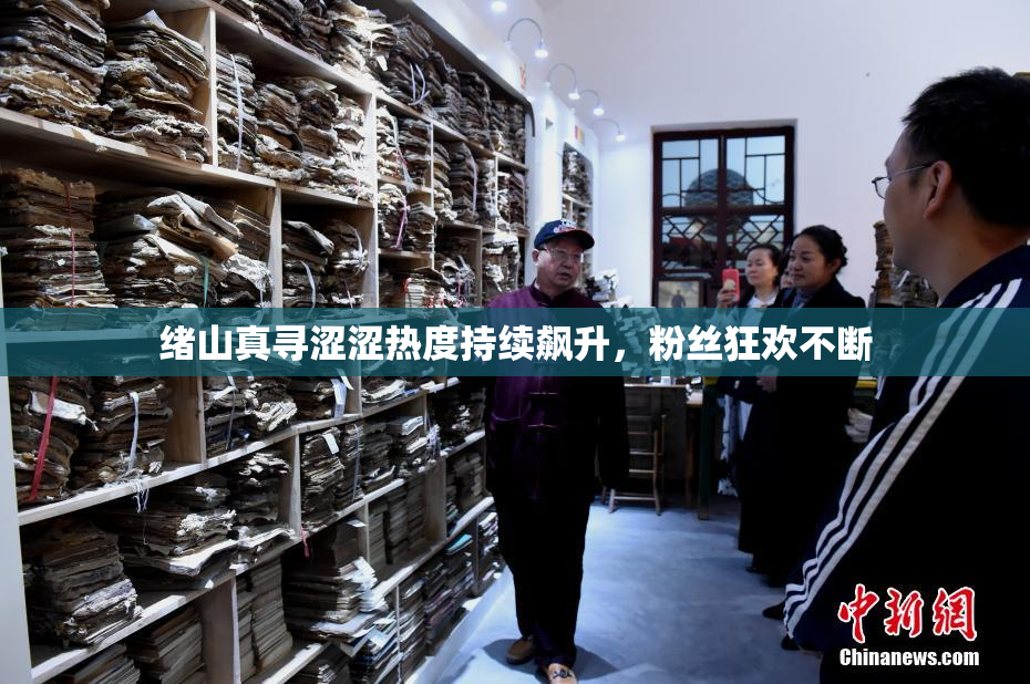 绪山真寻涩涩热度持续飙升，粉丝狂欢不断