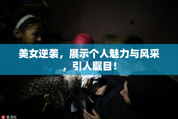 美女逆袭，展示个人魅力与风采，引人瞩目！
