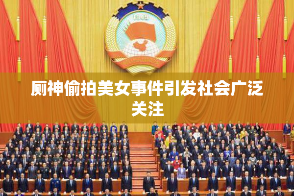 厕神偷拍美女事件引发社会广泛关注