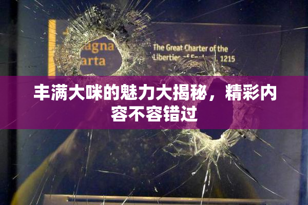 丰满大咪的魅力大揭秘，精彩内容不容错过