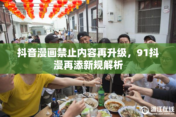 抖音漫画禁止内容再升级，91抖漫再添新规解析