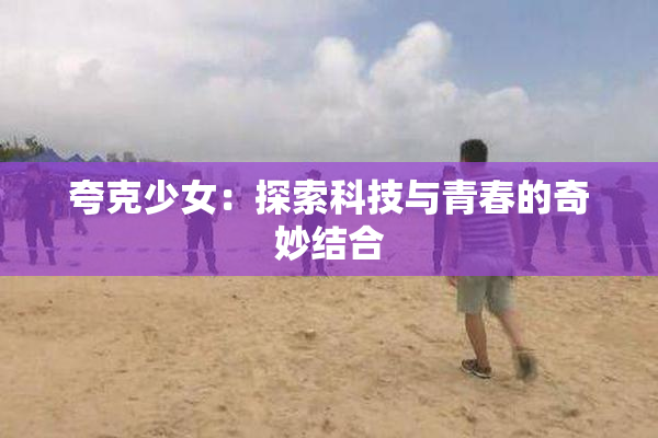 夸克少女：探索科技与青春的奇妙结合