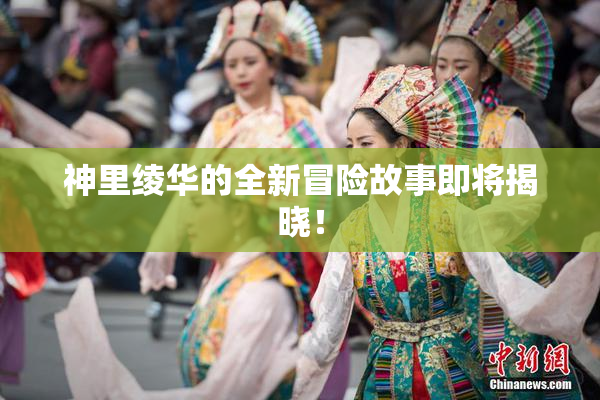 神里绫华的全新冒险故事即将揭晓！