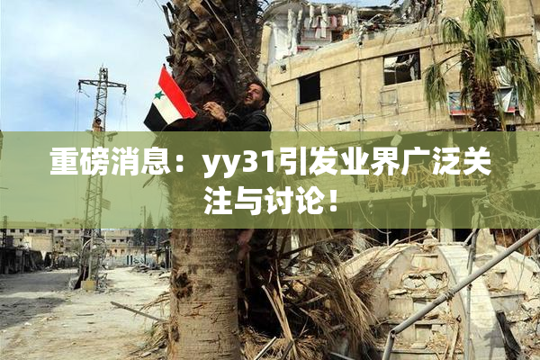 重磅消息：yy31引发业界广泛关注与讨论！