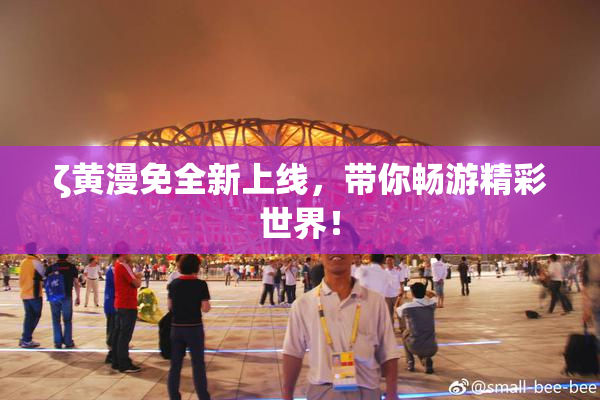 ζ黄漫免全新上线，带你畅游精彩世界！
