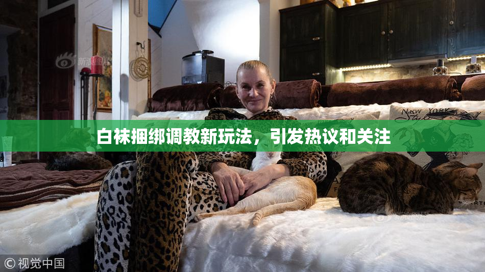 白袜捆绑调教新玩法，引发热议和关注