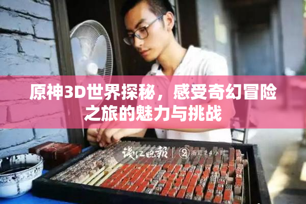原神3D世界探秘，感受奇幻冒险之旅的魅力与挑战