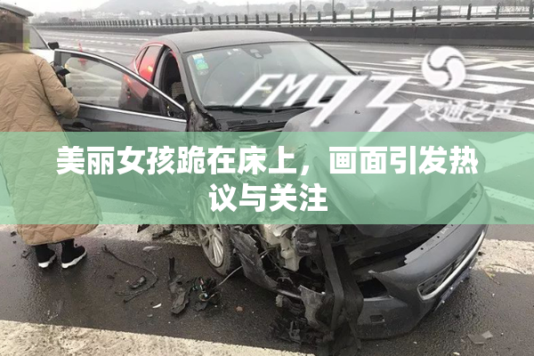 美丽女孩跪在床上，画面引发热议与关注