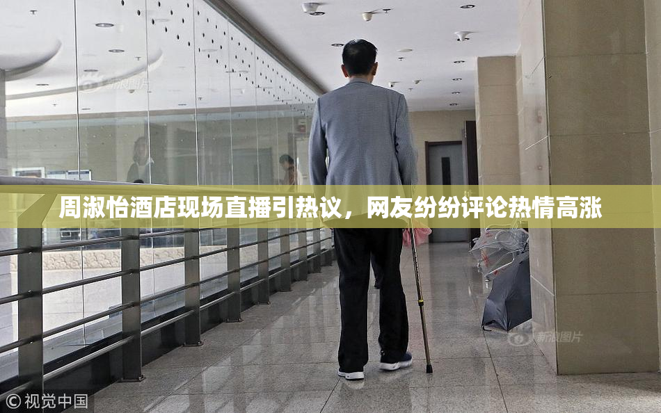 周淑怡酒店现场直播引热议，网友纷纷评论热情高涨