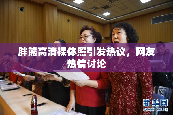 胖熊高清裸体照引发热议，网友热情讨论