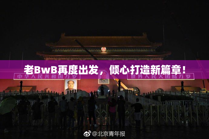 老BwB再度出发，倾心打造新篇章！