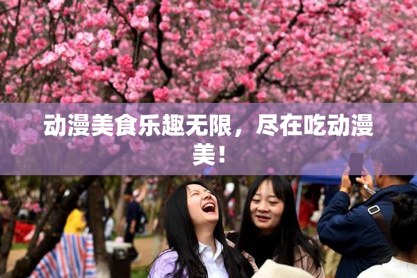 动漫美食乐趣无限，尽在吃动漫美！