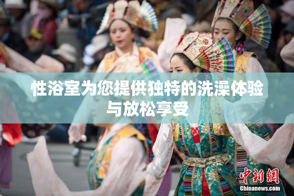 性浴室为您提供独特的洗澡体验与放松享受