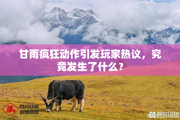 甘雨疯狂动作引发玩家热议，究竟发生了什么？