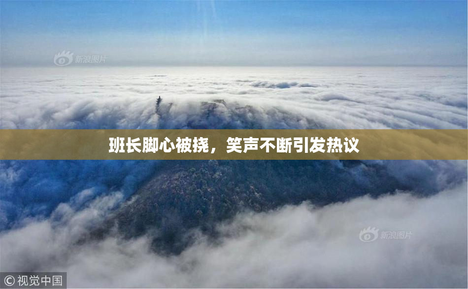 班长脚心被挠，笑声不断引发热议