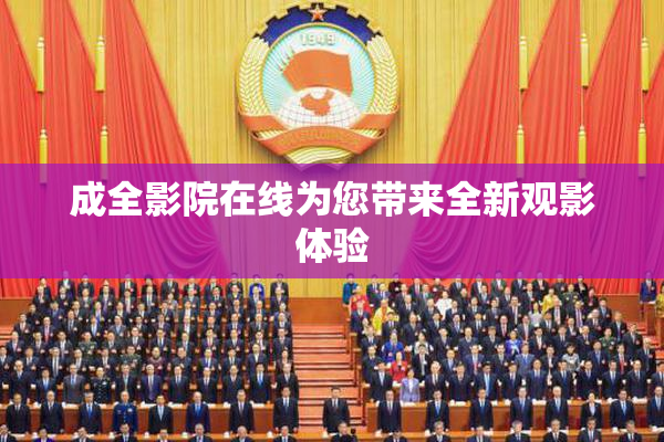 成全影院在线为您带来全新观影体验