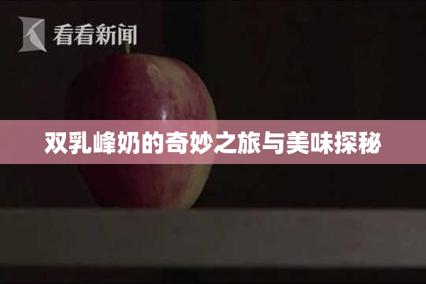 双乳峰奶的奇妙之旅与美味探秘