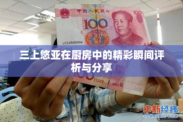 三上悠亚在厨房中的精彩瞬间评析与分享