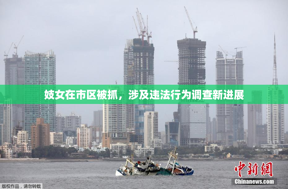妓女在市区被抓，涉及违法行为调查新进展