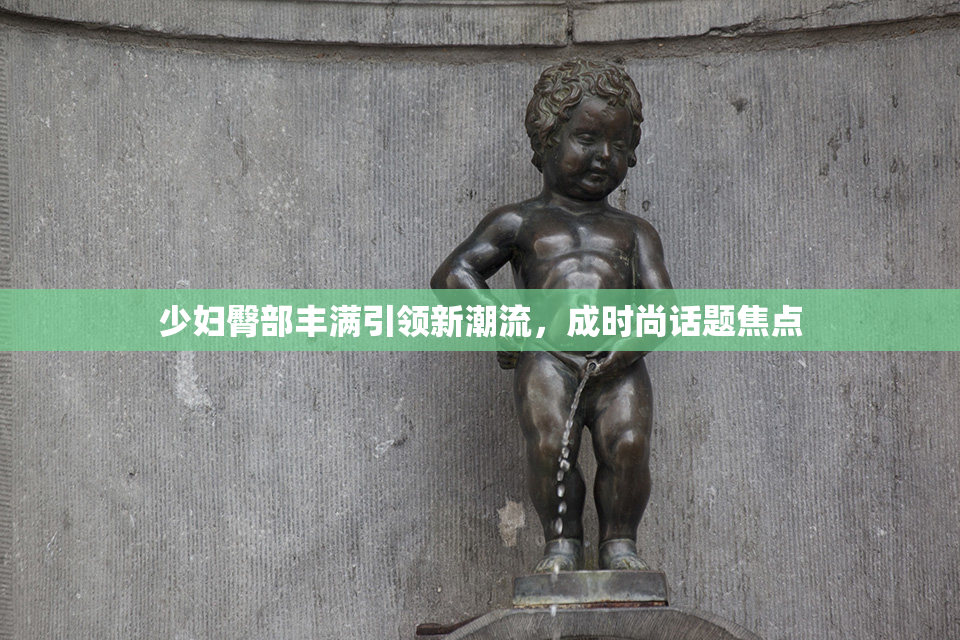 少妇臀部丰满引领新潮流，成时尚话题焦点